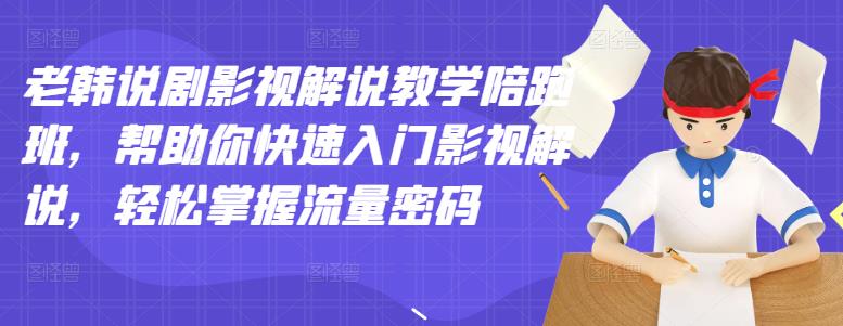 老韩说剧影视解说教学陪跑班，帮助你快速入门影视解说，轻松掌握流量密码-一点通资源网