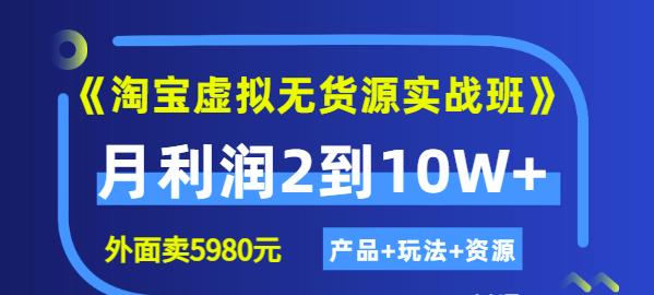 程哥《淘宝虚拟无货源实战班》线上第四期：月利润2到10W+（产品+玩法+资源)-一点通资源网