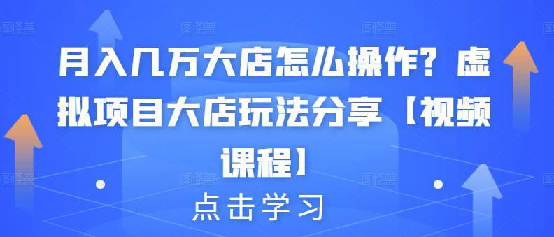 月入几万大店怎么操作？虚拟项目大店玩法分享【视频课程】-一点通资源网