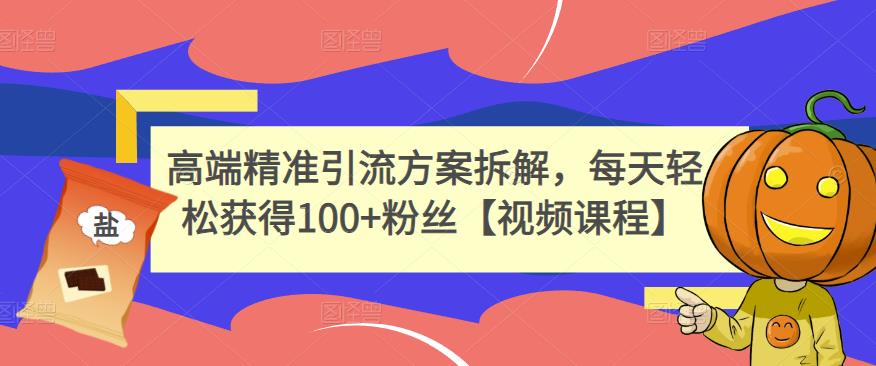 高端精准引流方案拆解，每天轻松获得100+粉丝【视频课程】-一点通资源网