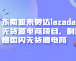 东南亚来赞达lazada跨境无货源电商项目,利润完爆国内无货源电商-一点通资源网