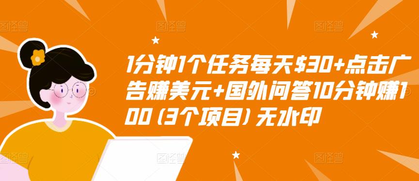 1分钟1个任务每天$30+点击广告赚美元+国外问答10分钟赚100(3个项目)无水印-一点通资源网