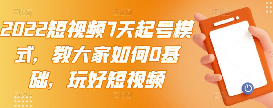 2022短视频7天起号模式，教大家如何0基础，玩好短视频-一点通资源网