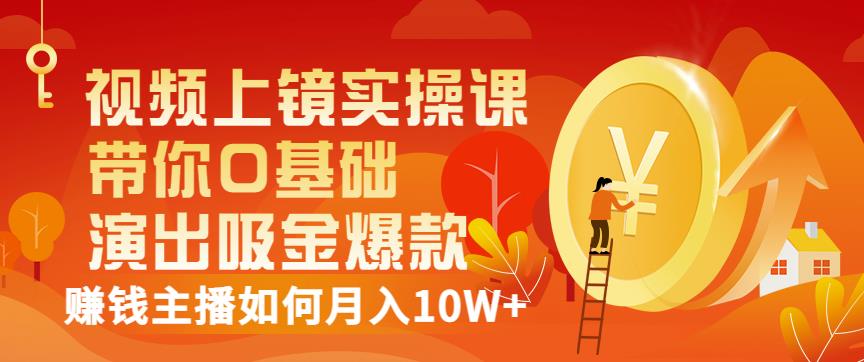 视频上镜实操课：带你0基础演出吸金爆款，赚钱主播如何月入10W+-一点通资源网