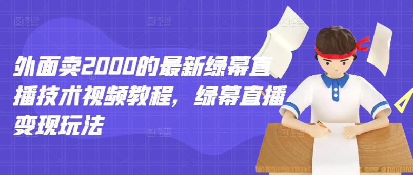 外面卖2000的最新绿幕直播技术视频教程，绿幕直播变现玩法-一点通资源网