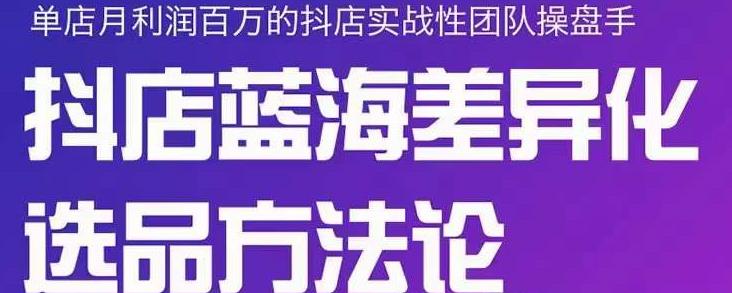 小卒抖店终极蓝海差异化选品方法论，全面介绍抖店无货源选品的所有方法-一点通资源网