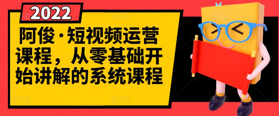 阿俊·短视频运营课程，从零基础开始讲解的系统课程-一点通资源网