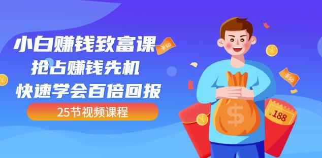 【全网最火】小白赚钱致富课：抢占赚钱先机快速学会百倍回报（25节视频）-一点通资源网