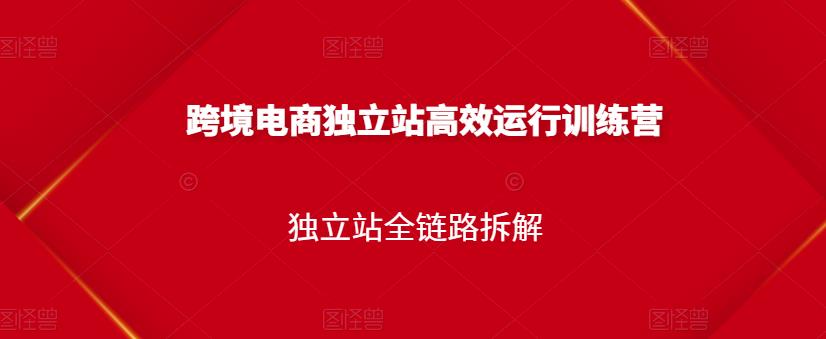 跨境电商独立站高效运行训练营，独立站全链路拆解-一点通资源网