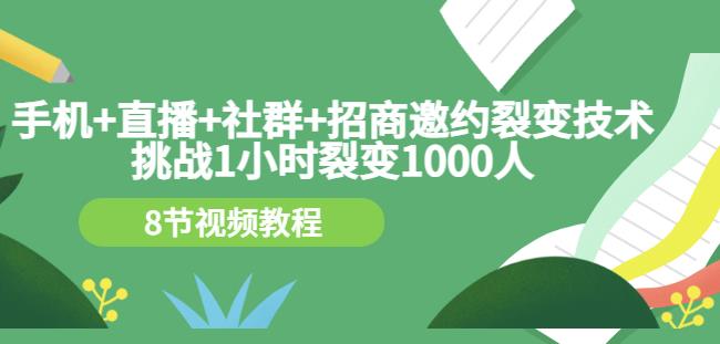 手机+直播+社群+招商邀约裂变技术：挑战1小时裂变1000人（8节视频教程）-一点通资源网