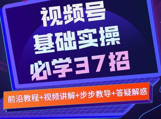 视频号实战基础必学37招，每个步骤都有具体操作流程，简单易懂好操作-一点通资源网