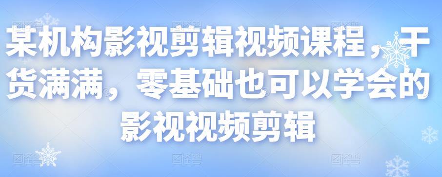某机构影视剪辑视频课程，干货满满，零基础也可以学会的影视视频剪辑-一点通资源网