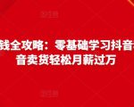 抖音电商赚钱全攻略：零基础学习抖音种草，靠抖音卖货轻松月薪过万-一点通资源网