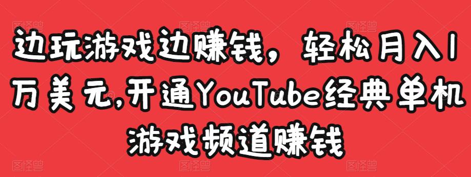 边玩游戏边赚钱，轻松月入1万美元，开通YouTube经典单机游戏频道赚钱-一点通资源网
