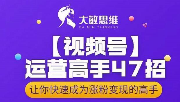 大敏思维-视频号运营高手47招，让你快速成为涨粉变现高手-一点通资源网
