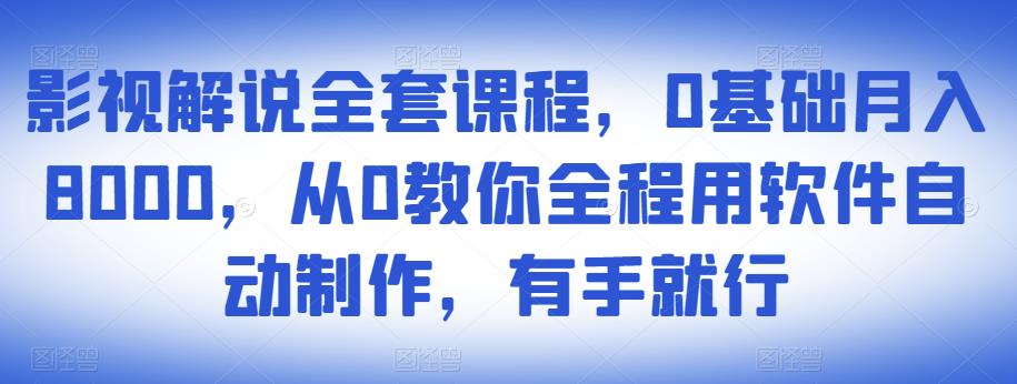 影视解说全套课程，0基础月入8000，从0教你全程用软件自动制作，有手就行-一点通资源网