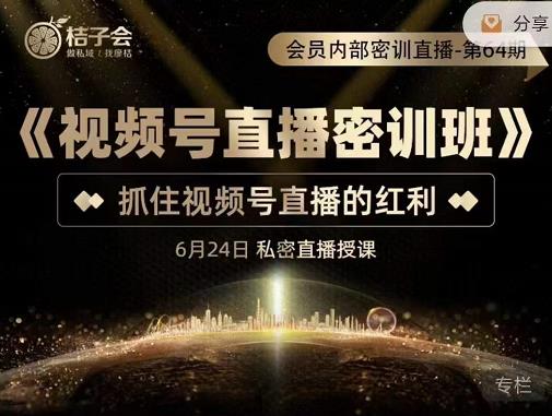 桔子会《视频号直播密训班》，抓住视频号直播的红利 价值12800-一点通资源网