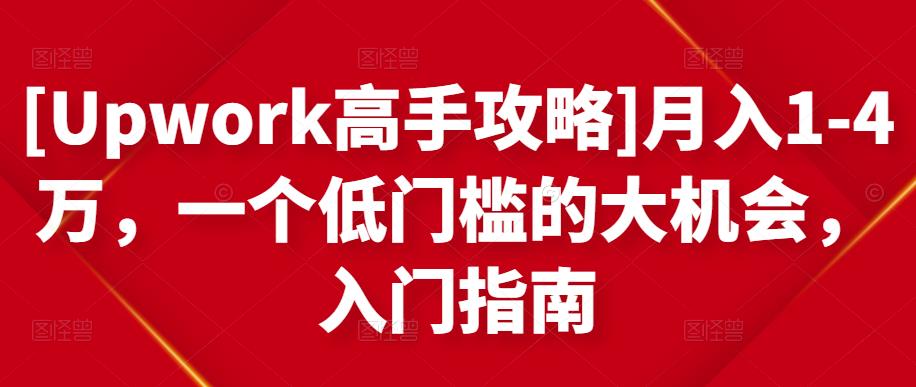 [Upwork高手攻略]月入1-4万，一个低门槛的大机会，入门指南-一点通资源网