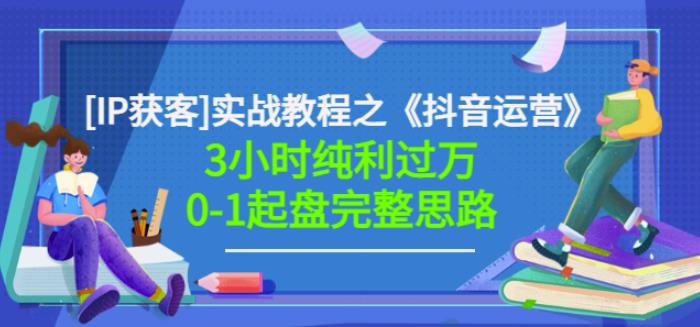 星盒[IP获客]实战教程之《抖音运营》3小时纯利过万0-1起盘完整思路价值498-一点通资源网