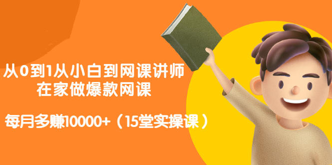 从0到1从小白到网课讲师：在家做爆款网课，每月多赚10000+（15堂实操课）-一点通资源网