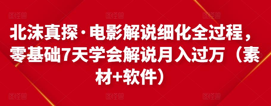 北沫真探·电影解说细化全过程，零基础7天学会电影解说月入过万（教程+素材+软件）-一点通资源网