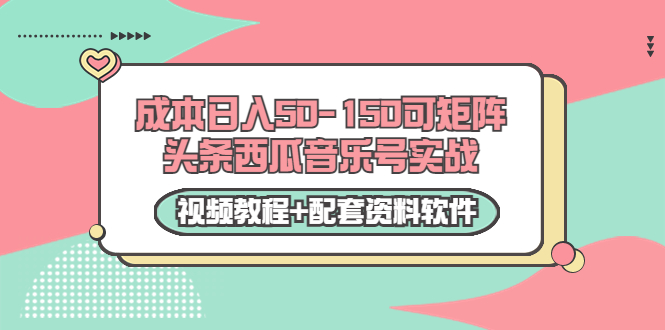 0成本日入50-150可矩阵头条西瓜音乐号实战（视频教程+配套资料软件）-一点通资源网