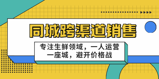 同城跨渠道销售，专注生鲜领域，一人运营一座城，避开价格战-一点通资源网