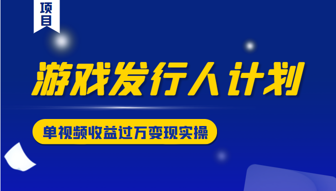 游戏发行人计划变现实操项目，单视频收益过万（34节视频课）-一点通资源网