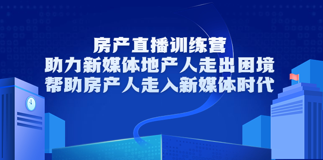 房产直播训练营，助力新媒体地产人走出困境，帮助房产人走入新媒体时代-一点通资源网