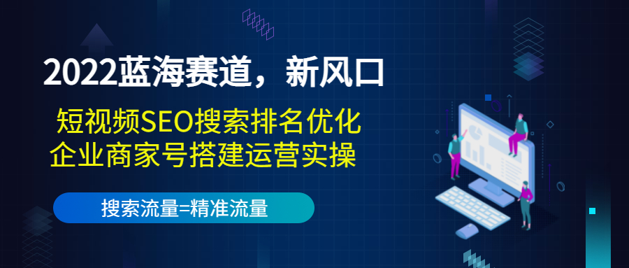 2022蓝海赛道，新风口：短视频SEO搜索排名优化+企业商家号搭建运营实操-一点通资源网
