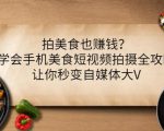 拍美食也赚钱？学会手机美食短视频拍摄全攻略，让你秒变自媒体大V-一点通资源网