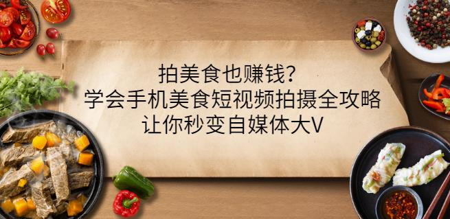 拍美食也赚钱？学会手机美食短视频拍摄全攻略，让你秒变自媒体大V-一点通资源网