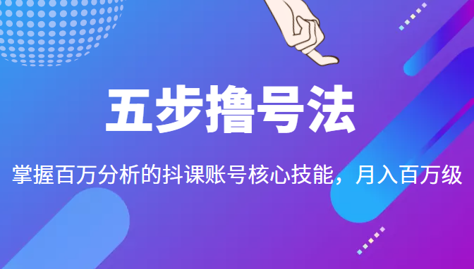 五步撸号法，掌握百万分析的抖课账号核心技能，从逻辑到实操-一点通资源网