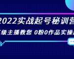 2022实战起号秘训营,千万级主播教您 0粉0作品实操起号(价值299元)-一点通资源网
