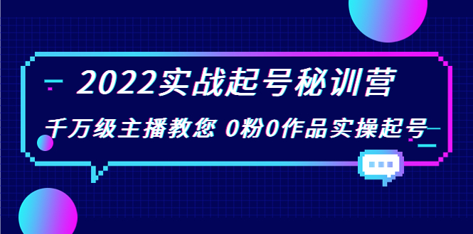 2022实战起号秘训营，千万级主播教您 0粉0作品实操起号（价值299元）-一点通资源网