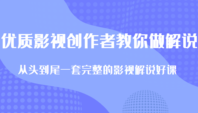 优质影视领域创作者教你做解说变现，从头到尾一套完整的解说课，附全套软件-一点通资源网