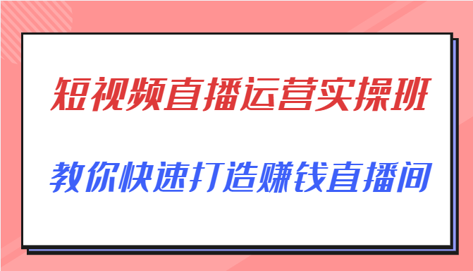 短视频直播运营实操班，直播带货精细化运营实操，教你快速打造赚钱直播间-一点通资源网