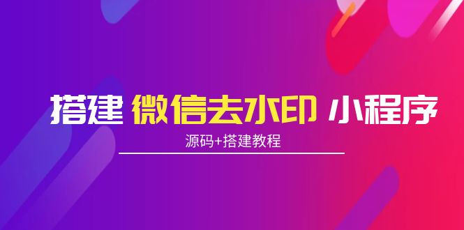 搭建微信去水印小程序 带流量主【源码+搭建教程】-一点通资源网