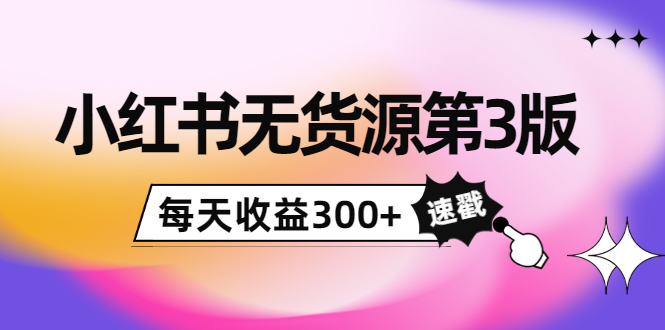 小红书无货源第3版，0投入起店，无脑图文精细化玩法，每天收益300+-一点通资源网
