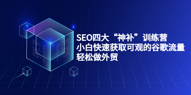 SEO四大“神补”训练营，小白快速获取可观的谷歌流量，轻松做外贸-一点通资源网