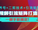 短视频引流矩阵打造7.0,养号+二剪技术+引流矩阵 一部手机搞定!-一点通资源网