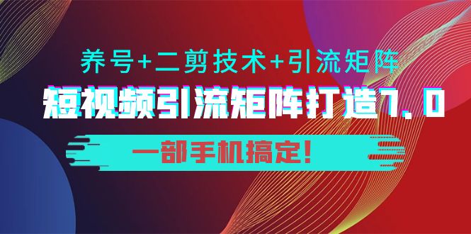 短视频引流矩阵打造7.0，养号+二剪技术+引流矩阵 一部手机搞定！-一点通资源网
