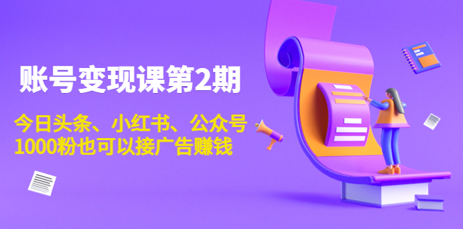 账号变现课第2期，今日头条、小红书、公众号，1000粉也可以接广告赚钱-一点通资源网