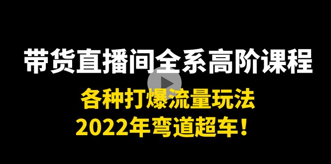 带货直播间全系高阶课程：各种打爆流量玩法，2022年弯道超车！-一点通资源网