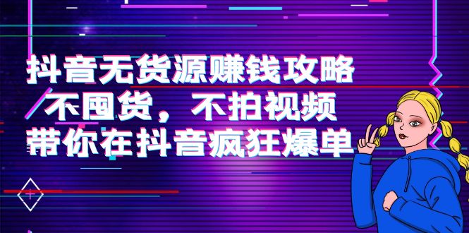 抖音无货源赚钱攻略，不囤货，不拍视频，带你在抖音疯狂爆单-一点通资源网