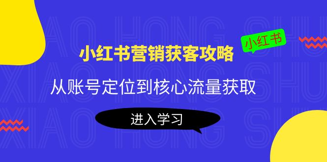 小红书营销获客攻略：从账号定位到核心流量获取，爆款笔记打造-一点通资源网