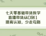七天零基础带货教学,直播带货从0到1,提高认知,少走弯路-一点通资源网