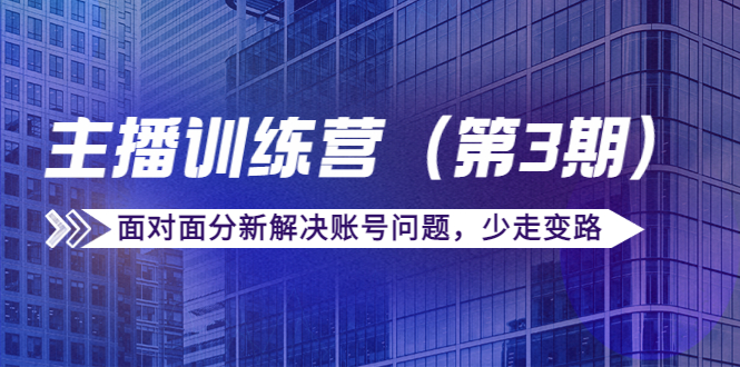 传媒主播训练营（第三期）面对面分新解决账号问题，少走变路（价值6000元）-一点通资源网