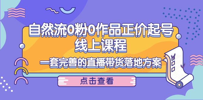 电商自然流0粉0作品正价起号线上课程：一套完善的直播带货落地方案-一点通资源网