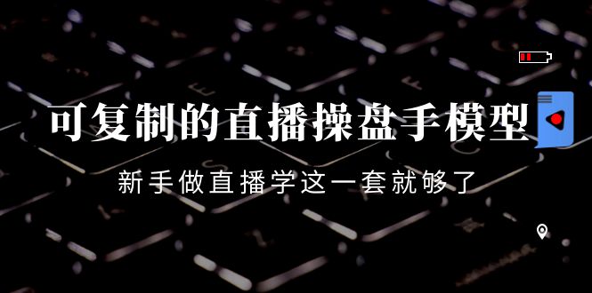 可复制的直播操盘手模型：新手做直播就学这一套就够了（12节课）-一点通资源网